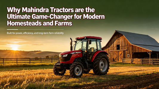 Why Mahindra Tractors are the Ultimate Game-Changer for Modern Homesteads and Farms